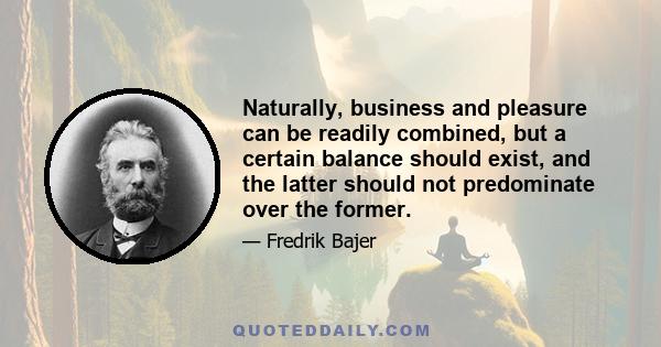 Naturally, business and pleasure can be readily combined, but a certain balance should exist, and the latter should not predominate over the former.