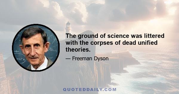 The ground of science was littered with the corpses of dead unified theories.