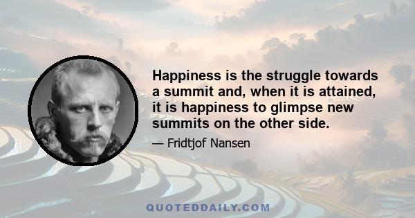 Happiness is the struggle towards a summit and, when it is attained, it is happiness to glimpse new summits on the other side.