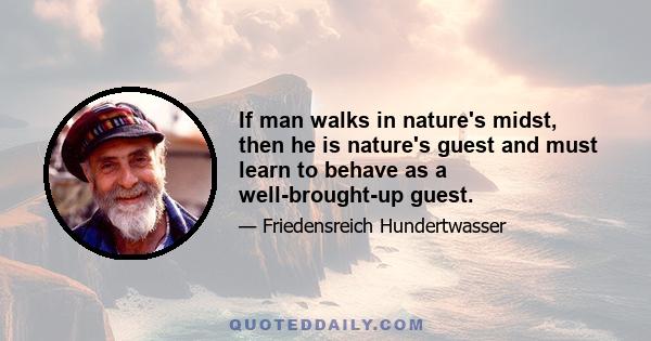 If man walks in nature's midst, then he is nature's guest and must learn to behave as a well-brought-up guest.