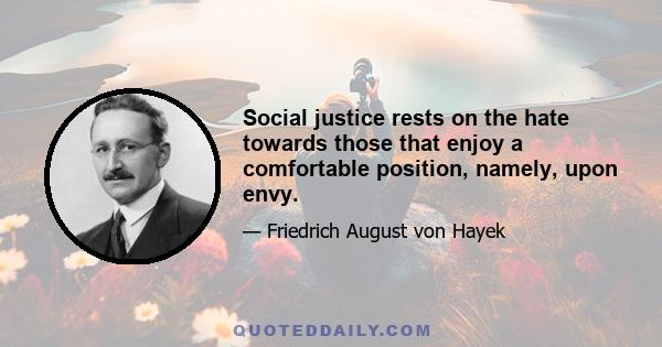 Social justice rests on the hate towards those that enjoy a comfortable position, namely, upon envy.