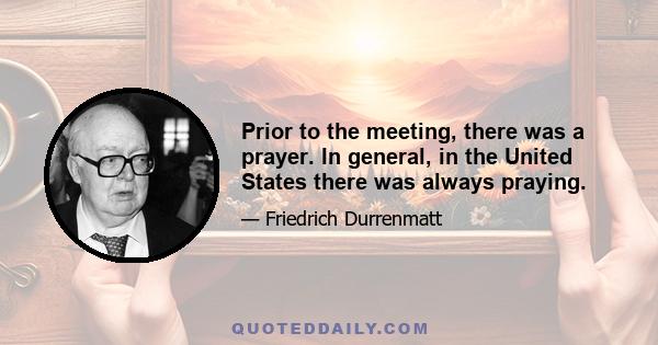 Prior to the meeting, there was a prayer. In general, in the United States there was always praying.
