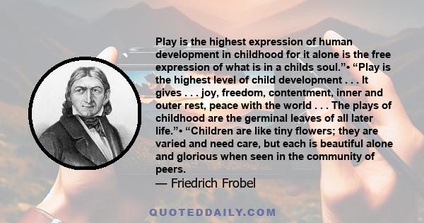 Play is the highest expression of human development in childhood for it alone is the free expression of what is in a child's soul.