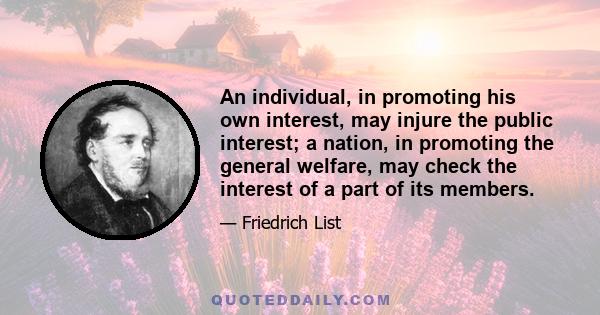 An individual, in promoting his own interest, may injure the public interest; a nation, in promoting the general welfare, may check the interest of a part of its members.