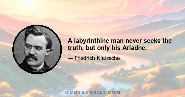 A labyrinthine man never seeks the truth, but only his Ariadne.