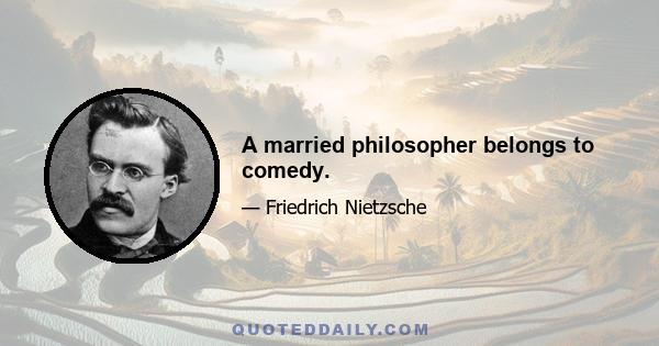 A married philosopher belongs to comedy.