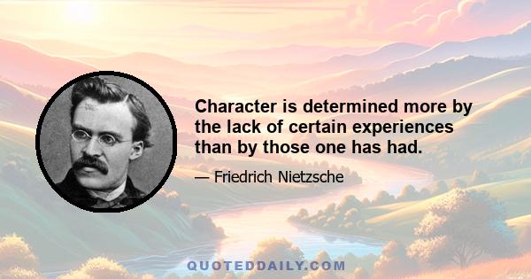 Character is determined more by the lack of certain experiences than by those one has had.