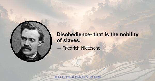 Disobedience- that is the nobility of slaves.