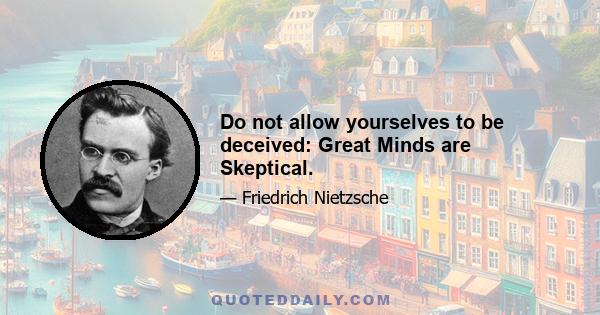 Do not allow yourselves to be deceived: Great Minds are Skeptical.