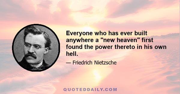 Everyone who has ever built anywhere a new heaven first found the power thereto in his own hell.