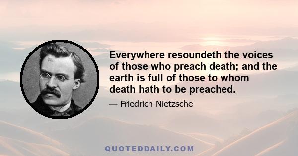 Everywhere resoundeth the voices of those who preach death; and the earth is full of those to whom death hath to be preached.