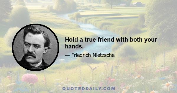 Hold a true friend with both your hands.