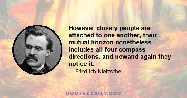 However closely people are attached to one another, their mutual horizon nonetheless includes all four compass directions, and nowand again they notice it.