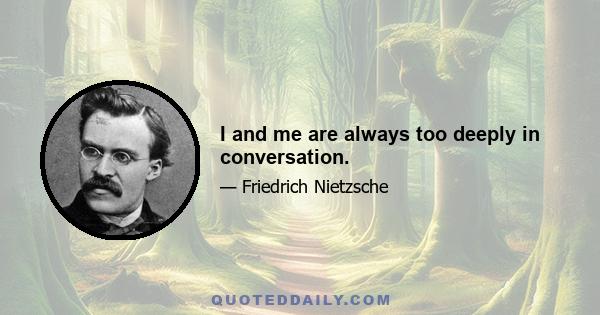 I and me are always too deeply in conversation.