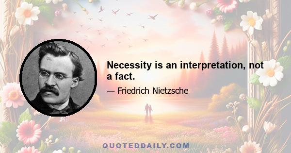 Necessity is an interpretation, not a fact.