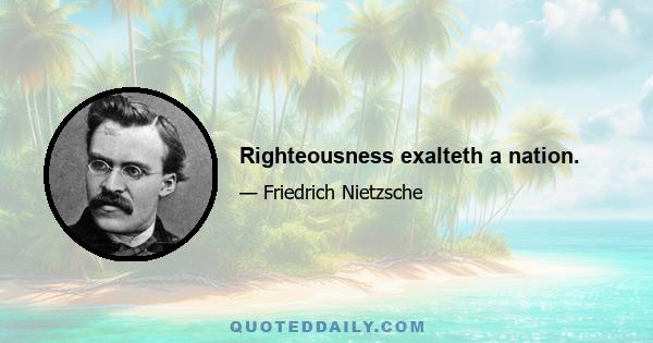 Righteousness exalteth a nation.