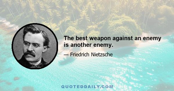 The best weapon against an enemy is another enemy.