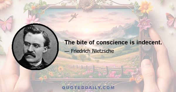 The bite of conscience is indecent.