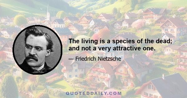 The living is a species of the dead; and not a very attractive one.
