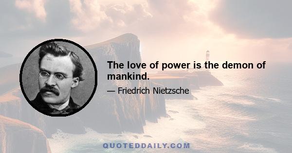 The love of power is the demon of mankind.