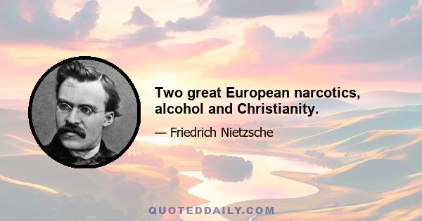 Two great European narcotics, alcohol and Christianity.