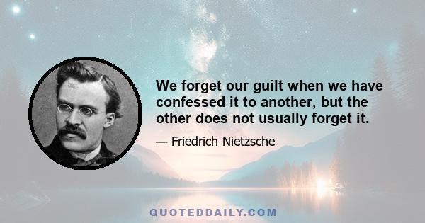 We forget our guilt when we have confessed it to another, but the other does not usually forget it.