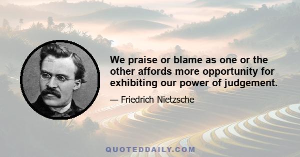 We praise or blame as one or the other affords more opportunity for exhibiting our power of judgement.