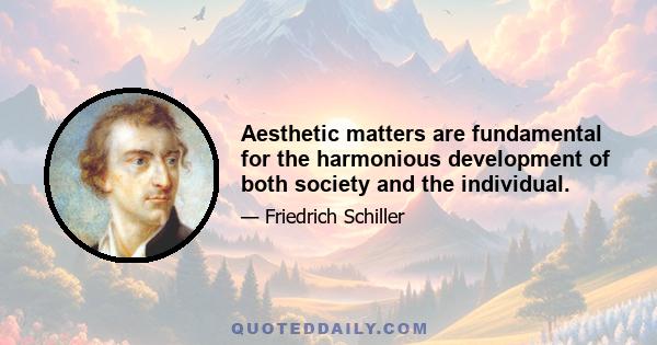 Aesthetic matters are fundamental for the harmonious development of both society and the individual.