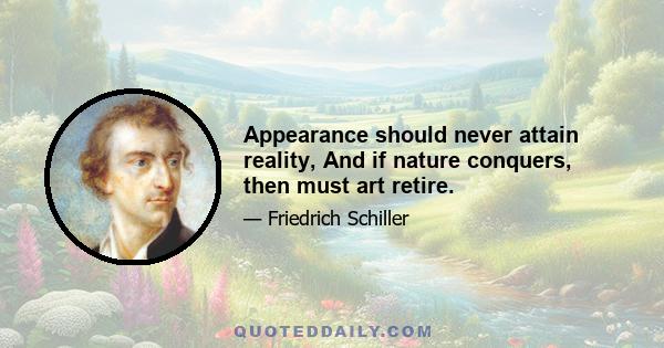 Appearance should never attain reality, And if nature conquers, then must art retire.