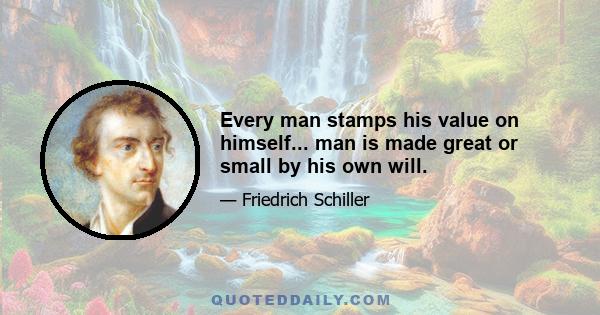 Every man stamps his value on himself... man is made great or small by his own will.