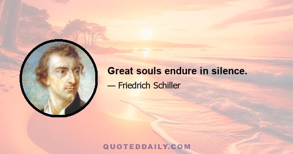 Great souls endure in silence.