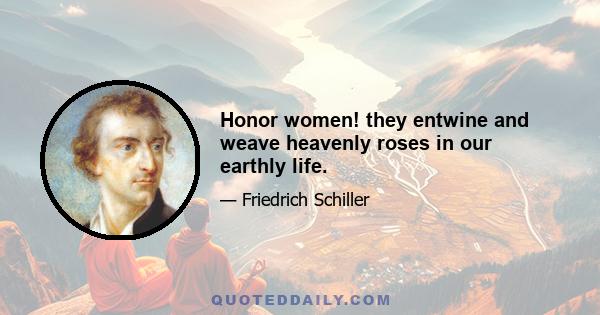 Honor women! they entwine and weave heavenly roses in our earthly life.