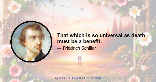 That which is so universal as death must be a benefit.