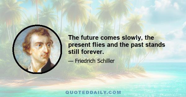 The future comes slowly, the present flies and the past stands still forever.