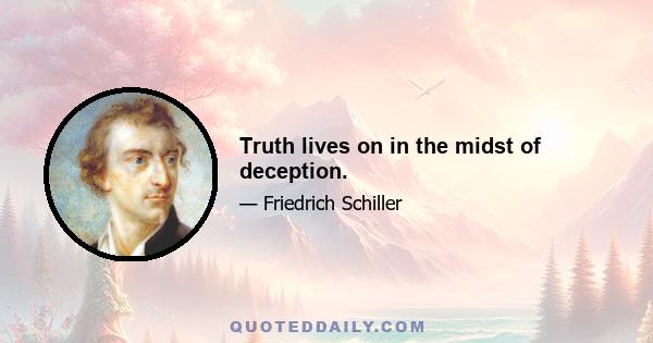 Truth lives on in the midst of deception.