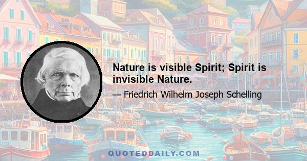 Nature is visible Spirit; Spirit is invisible Nature.