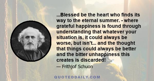 ...Blessed be the heart who finds its way to the eternal summer. - where grateful happiness is found through understanding that whatever your situation is, it could always be worse, but isn't... and the thought that