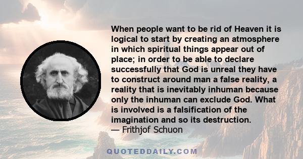 When people want to be rid of Heaven it is logical to start by creating an atmosphere in which spiritual things appear out of place; in order to be able to declare successfully that God is unreal they have to construct