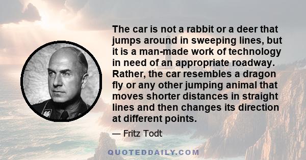 The car is not a rabbit or a deer that jumps around in sweeping lines, but it is a man-made work of technology in need of an appropriate roadway. Rather, the car resembles a dragon fly or any other jumping animal that