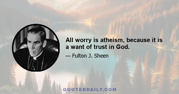 All worry is atheism, because it is a want of trust in God.