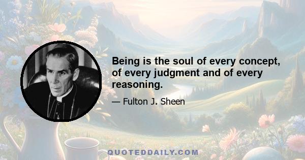 Being is the soul of every concept, of every judgment and of every reasoning.