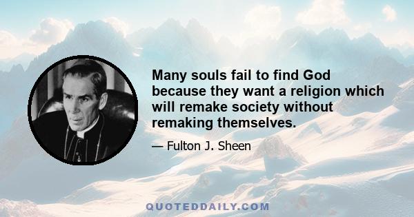 Many souls fail to find God because they want a religion which will remake society without remaking themselves.