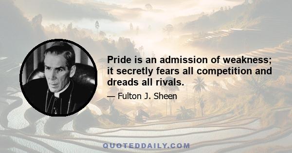 Pride is an admission of weakness; it secretly fears all competition and dreads all rivals.