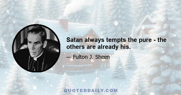 Satan always tempts the pure - the others are already his.