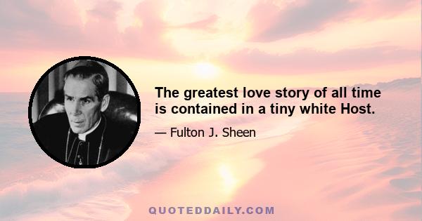 The greatest love story of all time is contained in a tiny white Host.