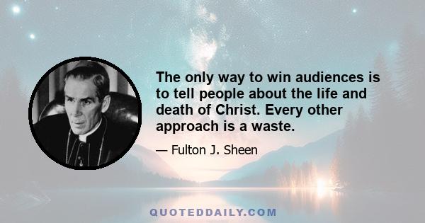 The only way to win audiences is to tell people about the life and death of Christ. Every other approach is a waste.