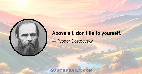 Above all, don't lie to yourself.