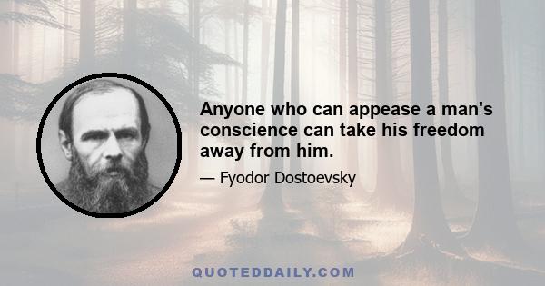 Anyone who can appease a man's conscience can take his freedom away from him.