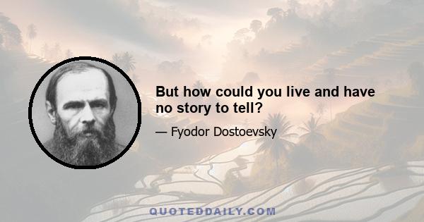 But how could you live and have no story to tell?