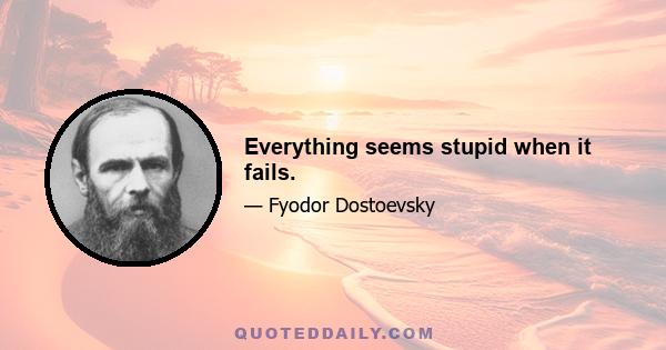 Everything seems stupid when it fails.